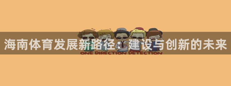 海南意昂体育4发展怎么样：海南体育发展新路径：建设与