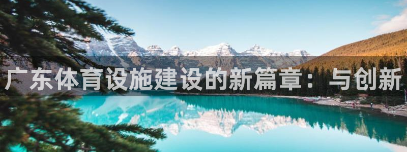 意昂体育4平台是正规平台吗安全吗：广东体育设施建设的