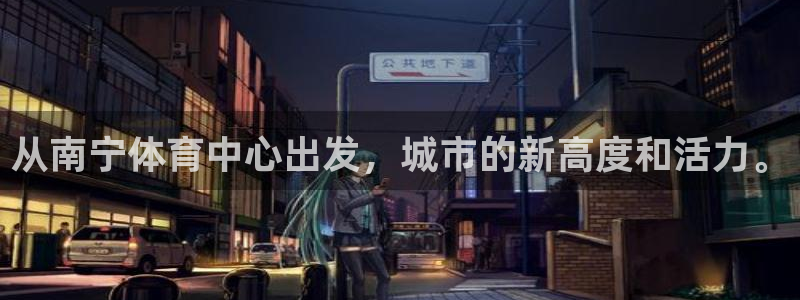 意昂4科技：从南宁体育中心出发，城市的新高度和活力。