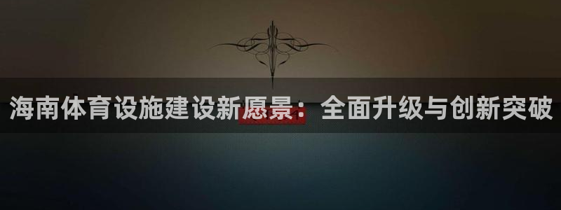 意昂4集团E.ON：海南体育设施建设新愿景：全面升级