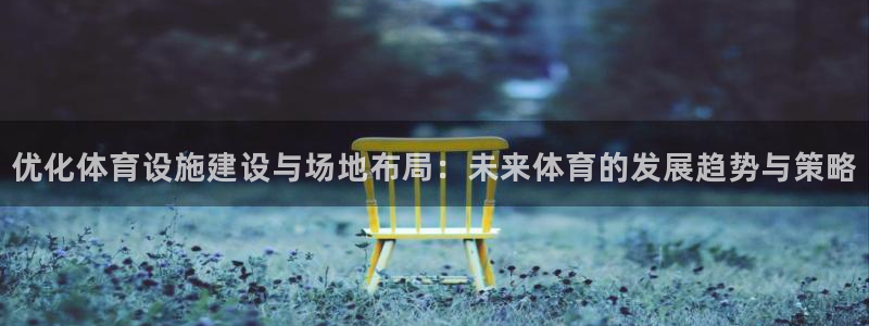 意昂体育4招商电话地址：优化体育设施建设与场地布局：