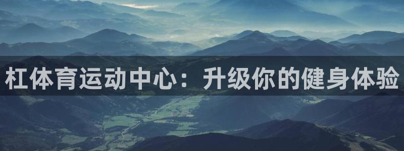 意昂体育4招商电话号码是多少啊：杠体育运动中心：升级