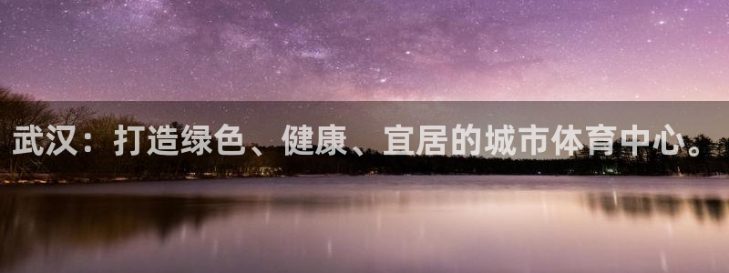 意昂体育4招商电话号码是多少号：武汉：打造绿色、健康