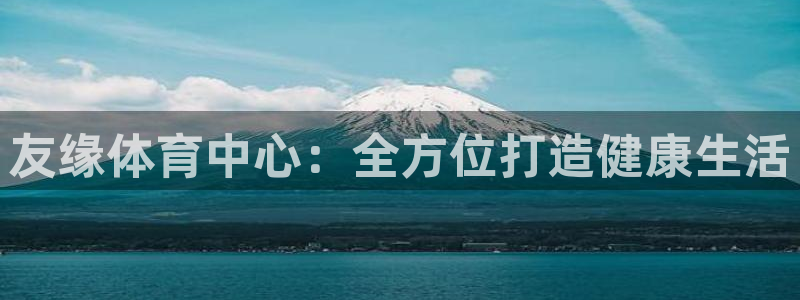 意昂体育4招商电话号码查询：友缘体育中心：全方位打造