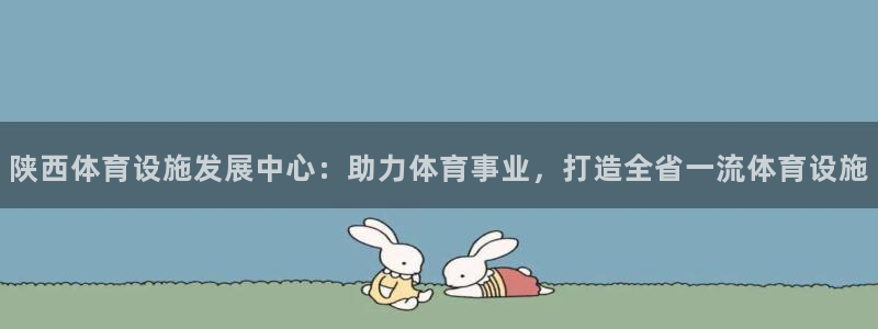 意昂体育4平台是正规平台吗：陕西体育设施发展中心：助