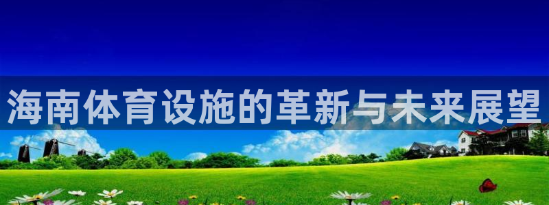 意昂4娱乐40996：海南体育设施的革新与未来展望