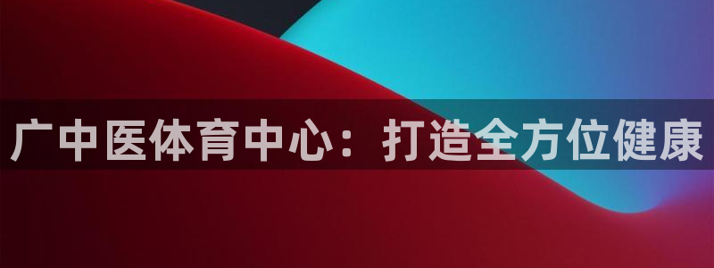 意昂4科技：广中医体育中心：打造全方位健康
