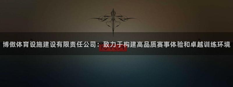 意昂4开户：博傲体育设施建设有限责任公司：致力于构建