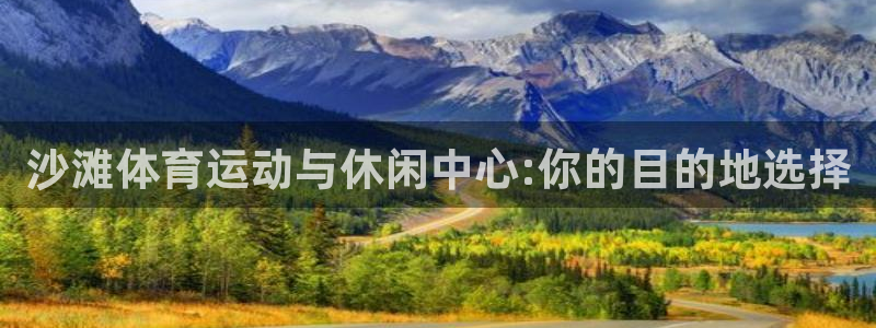 意昂4娱乐平台：沙滩体育运动与休闲中心:你的目的地选