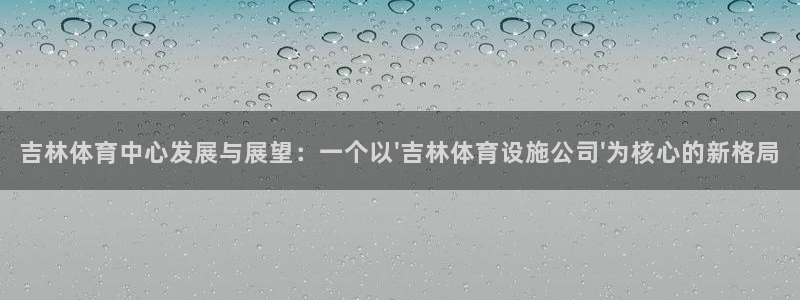 意昂体育4招商电话：吉林体育中心发展与展望：一个以\